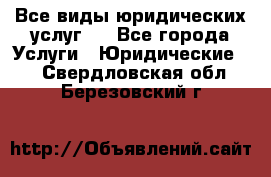 Все виды юридических услуг.  - Все города Услуги » Юридические   . Свердловская обл.,Березовский г.